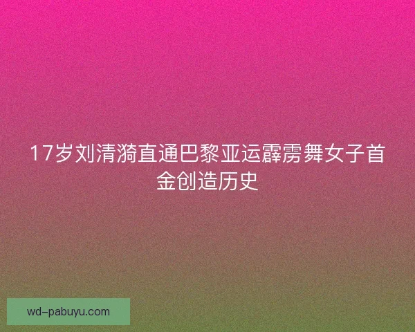17岁刘清漪直通巴黎亚运霹雳舞女子首金创造历史