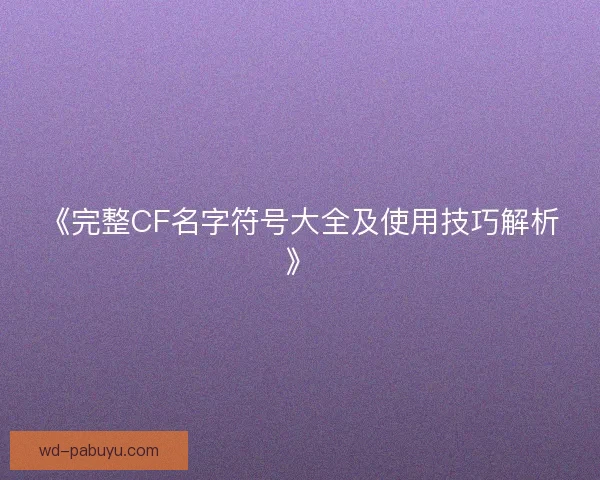 《完整CF名字符号大全及使用技巧解析》